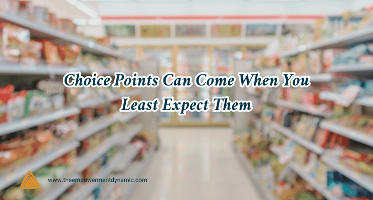 Choice Points Can Come When You Least Expect Them